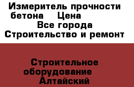 Измеритель прочности бетона  › Цена ­ 20 000 - Все города Строительство и ремонт » Строительное оборудование   . Алтайский край,Белокуриха г.